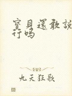 宝贝还敢说我不行吗