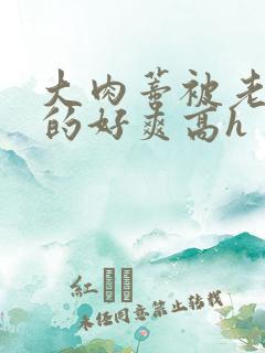 大肉蒂被老头嘬的好爽高h