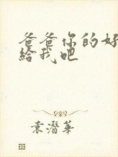 爸爸你的好大啊给我吧