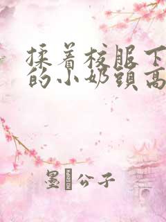 揉着校服下粉嫩的小奶头高h