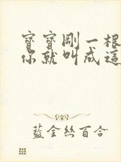 宝宝刚一根手指你就叫成这样