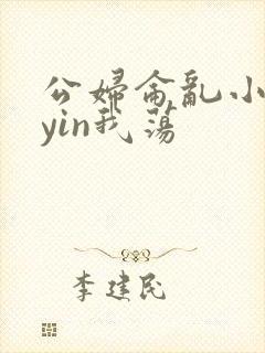 公妇仑乱小说你yin我荡