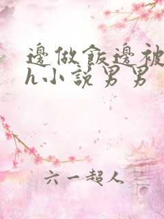 边做饭边被躁高h小说男男