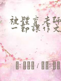 被体育老师c了一节课作文叶