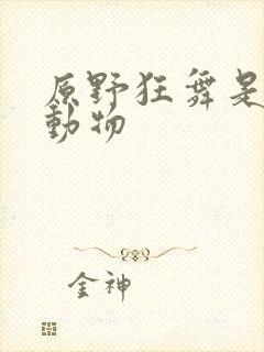 原野狂舞是什么动物