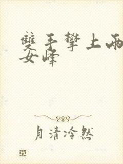 双手攀上两团少女峰