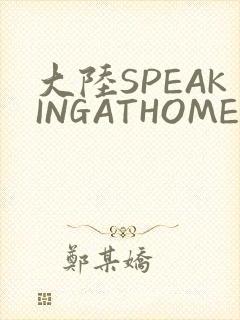 大陆SPEAKINGATHOME在