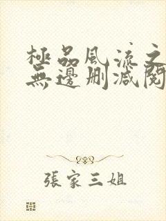 极品风流之春色无边删减阅读