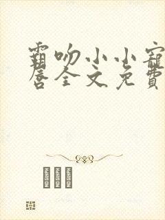 霸吻小小宠儿的唇全文免费阅读