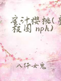 蜜汁樱桃(产乳 校园 nph)