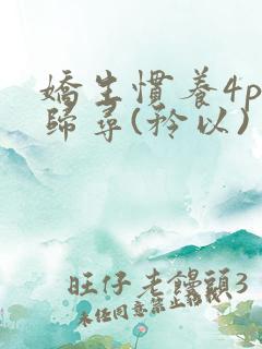 娇生惯养4ph归寻(矜以)