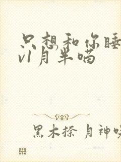 只想和你睡 1v1月半喵