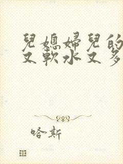 儿媳妇儿的兔子又软水又多小说