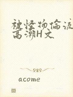 被怪物伦流澡到高潮H文