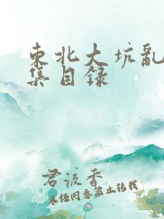 东北大坑乱H全集目录