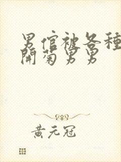 男倌被各种玉势开菊男男