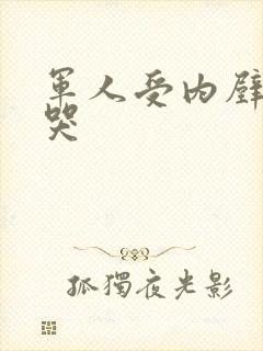 军人受内壁抽搐哭