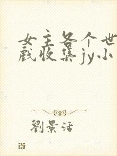 女主各个世界游戏收集jy小说