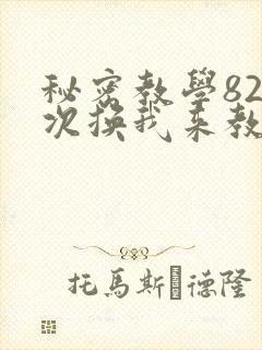 秘密教学82这次换我来教你了