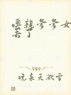 噢亲爹爹女儿要丢了