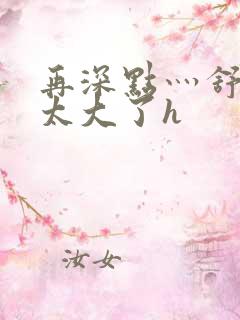 再深点灬舒服灬太大了h