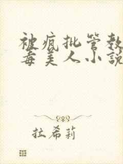 被疯批管教的恶毒美人小说