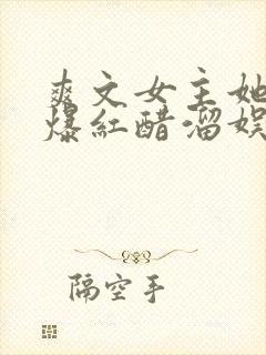 爽文女主她不想爆红醋溜娱乐圈