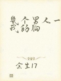 几个男人一起吃我的胸