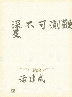 深不可测鞭长莫及