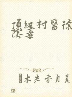 顶级村医徐叔排阴毒