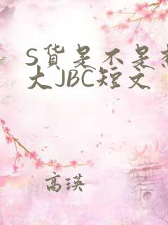S货是不是想挨大JBC短文