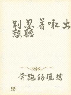 别忍着喊出来我想听