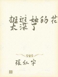 挺进她的花苞啊太深了