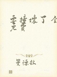 要撞坏了 全文免费