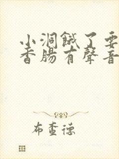 小洞饿了要吃大香肠有声音