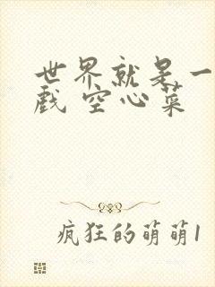 世界就是一个游戏 空心菜