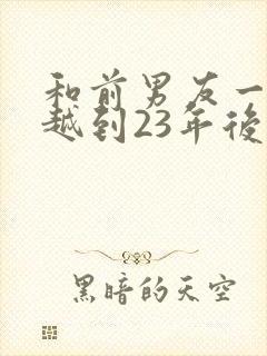 和前男友一起穿越到23年后