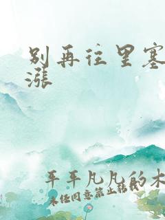 别再往里塞了好涨