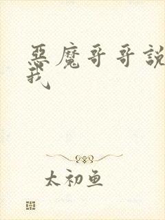 恶魔哥哥说你爱我