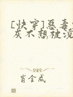 [快穿]恶毒炮灰不想被浇灌
