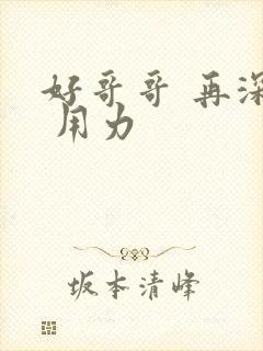 好哥哥 再深点 用力