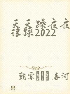 天天躁夜夜踩很很踩2022