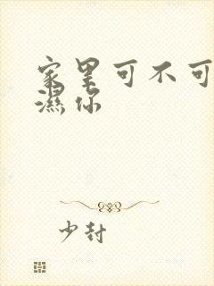 家里可不可以干湿你