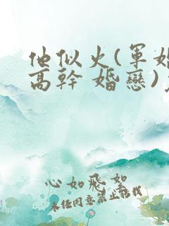 他似火(军婚 高干 婚恋)免费阅读