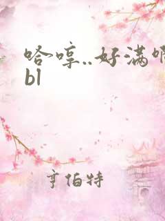 哈哼..好满啊bl
