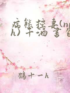 病态控妻(nph) 千酒 书包网