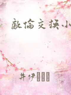 敌伦交换小说