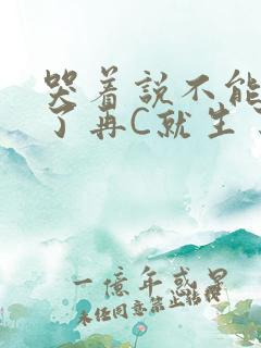 哭着说不能再C了再C就生了