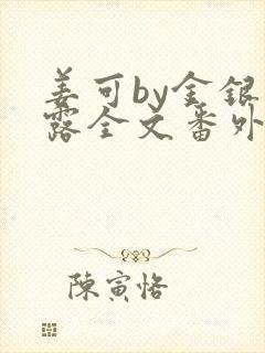 姜可by金银花露全文番外txt资源笔趣阁