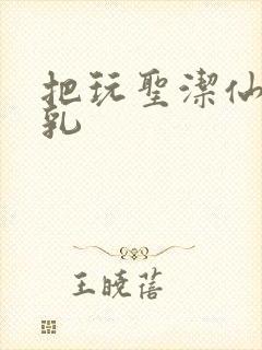 把玩圣洁仙子雪乳